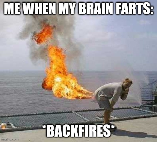 Brain fart... | ME WHEN MY BRAIN FARTS:; *BACKFIRES* | image tagged in memes | made w/ Imgflip meme maker