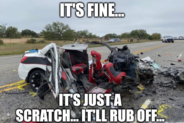 It'll rub off...eventually... | IT'S FINE... IT'S JUST A SCRATCH... IT'LL RUB OFF... | image tagged in destruction,funny,memes | made w/ Imgflip meme maker