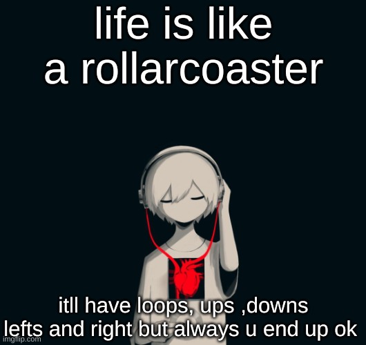 Avogado6 depression | life is like a rollarcoaster; itll have loops, ups ,downs lefts and right but always u end up ok | image tagged in avogado6 depression | made w/ Imgflip meme maker