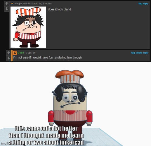 if you want to request a render, ask here https://imgflip.com/i/99sw3a | this came out a lot better than i thought. made me learn a thing or two about tinkercad | made w/ Imgflip meme maker