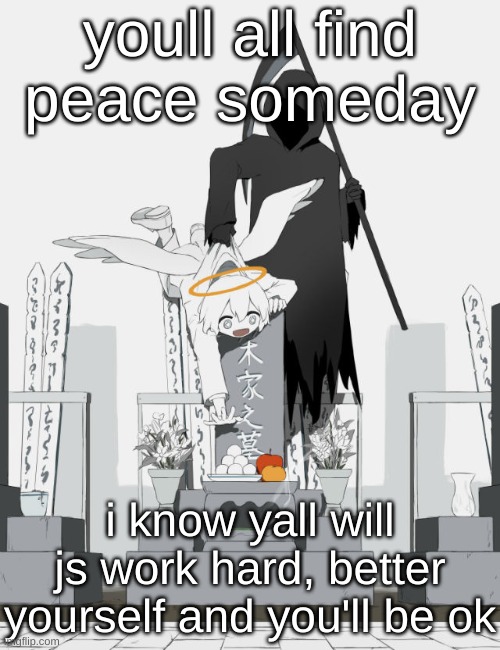 Avogado6 | youll all find peace someday; i know yall will js work hard, better yourself and you'll be ok | image tagged in avogado6 | made w/ Imgflip meme maker