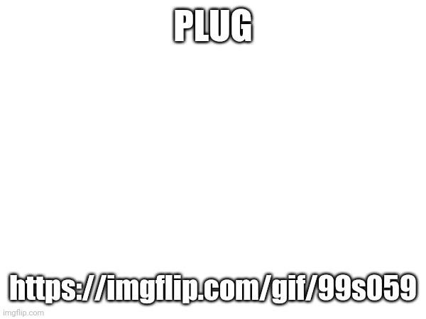 PLUG; https://imgflip.com/gif/99s059 | made w/ Imgflip meme maker