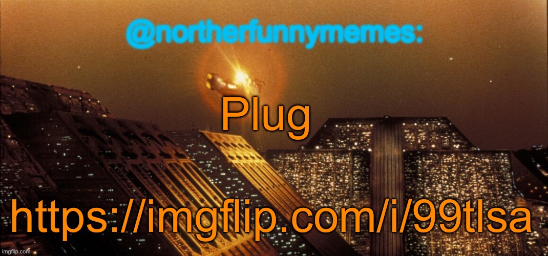 northerfunnymemes announcement template | Plug; https://imgflip.com/i/99tlsa | image tagged in northerfunnymemes announcement template | made w/ Imgflip meme maker