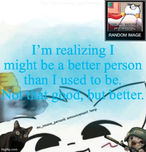 My lil announcement | I’m realizing I might be a better person than I used to be. Not that good, but better. | image tagged in my lil announcement | made w/ Imgflip meme maker