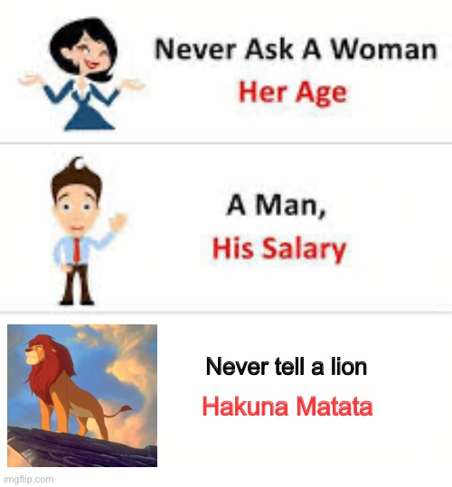 Never ask a woman her age | Never tell a lion; Hakuna Matata | image tagged in never ask a woman her age,hakuna matata,the lion king | made w/ Imgflip meme maker