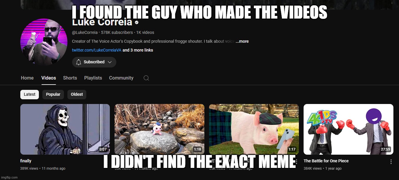I FOUND THE GUY WHO MADE THE VIDEOS; I DIDN'T FIND THE EXACT MEME | made w/ Imgflip meme maker