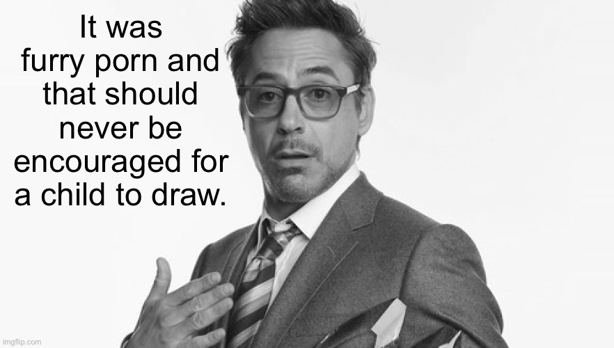 Robert Downey Jr's Comments | It was furry porn and that should never be encouraged for a child to draw. | image tagged in robert downey jr's comments | made w/ Imgflip meme maker