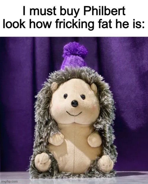 I must buy Philbert look how fricking fat he is: | made w/ Imgflip meme maker