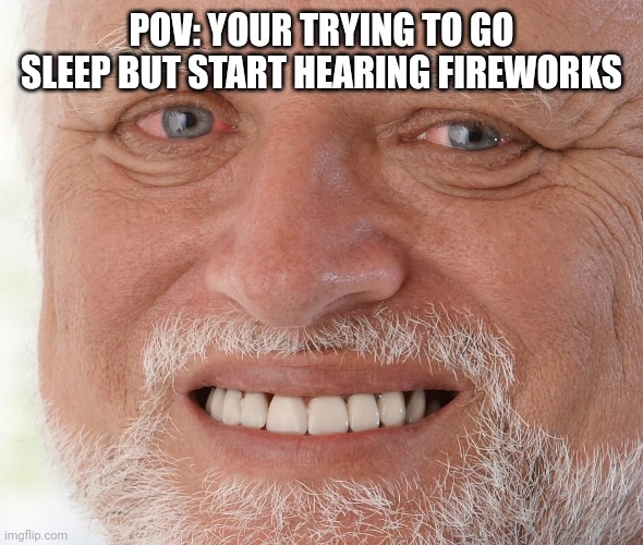 Hide the fireworks pain harold | POV: YOUR TRYING TO GO SLEEP BUT START HEARING FIREWORKS | image tagged in hide the pain harold | made w/ Imgflip meme maker