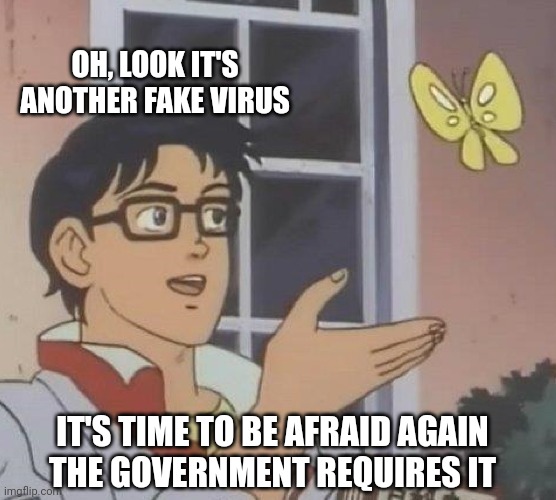 Is This A Pigeon | OH, LOOK IT'S ANOTHER FAKE VIRUS; IT'S TIME TO BE AFRAID AGAIN
THE GOVERNMENT REQUIRES IT | image tagged in memes,is this a pigeon | made w/ Imgflip meme maker