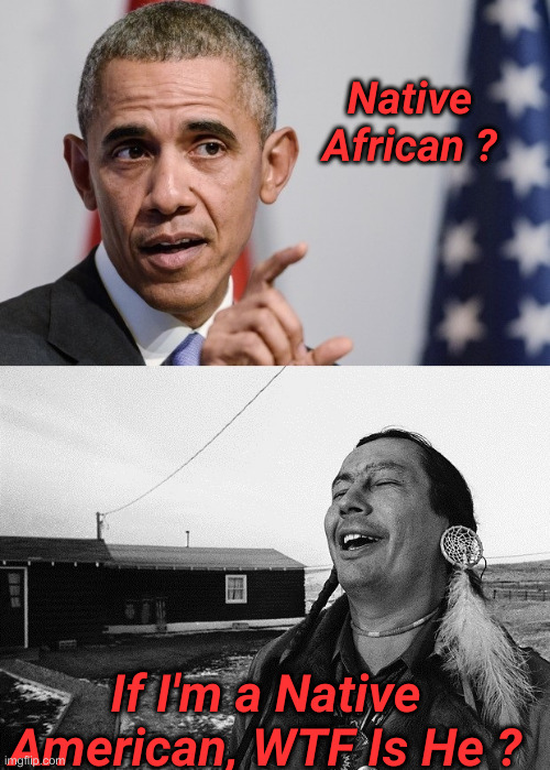 Obama Native American | Native African ? If I'm a Native American, WTF Is He ? | image tagged in obama native american | made w/ Imgflip meme maker