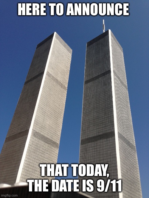 HERE TO ANNOUNCE | HERE TO ANNOUNCE; THAT TODAY, THE DATE IS 9/11 | image tagged in twin towers | made w/ Imgflip meme maker