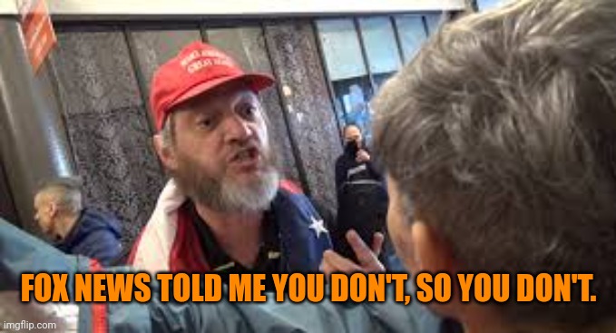 Spazzed trumper | FOX NEWS TOLD ME YOU DON'T, SO YOU DON'T. | image tagged in spazzed trumper | made w/ Imgflip meme maker