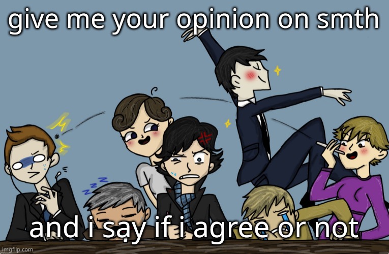 give me your opinion on smth; and i say if i agree or not | image tagged in the gang s all here fire | made w/ Imgflip meme maker