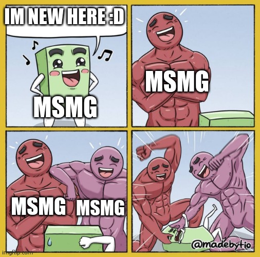 Guy getting beat up | IM NEW HERE :D; MSMG; MSMG; MSMG; MSMG | image tagged in guy getting beat up | made w/ Imgflip meme maker