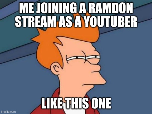 Futurama Fry | ME JOINING A RAMDON STREAM AS A YOUTUBER; LIKE THIS ONE | image tagged in memes,futurama fry | made w/ Imgflip meme maker