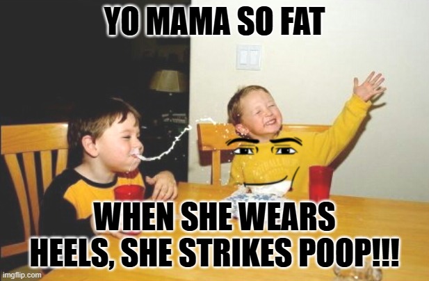 YO MAMA | YO MAMA SO FAT; WHEN SHE WEARS HEELS, SHE STRIKES POOP!!! | image tagged in memes,yo mamas so fat | made w/ Imgflip meme maker