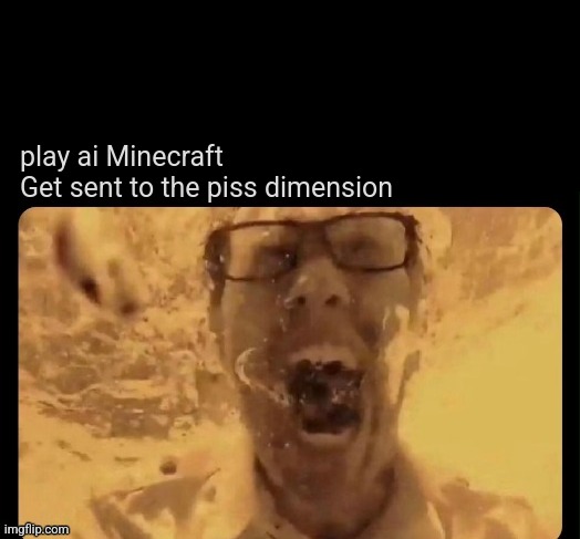 play ai Minecraft
Get sent to the piss dimension | made w/ Imgflip meme maker