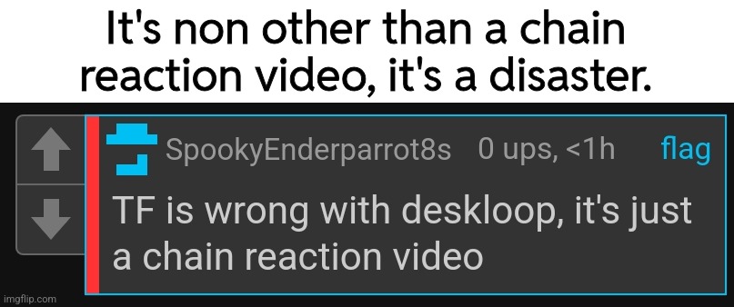 It's non other than a chain reaction video, it's a disaster. | image tagged in deskloop,deskloop disaster | made w/ Imgflip meme maker