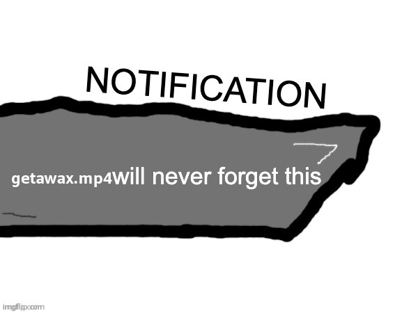 (blank) will never forget this | getawax.mp4 | image tagged in blank will never forget this | made w/ Imgflip meme maker