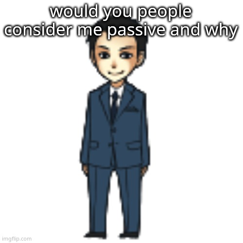 Moriarty but a shimeji | would you people consider me passive and why | image tagged in moriarty but a shimeji | made w/ Imgflip meme maker