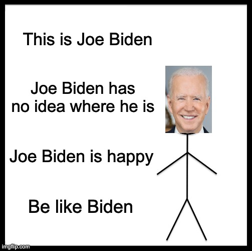 Be Like Bill Meme | This is Joe Biden; Joe Biden has no idea where he is; Joe Biden is happy; Be like Biden | image tagged in memes,be like bill,joe biden,joe biden worries,republicans,dementia | made w/ Imgflip meme maker