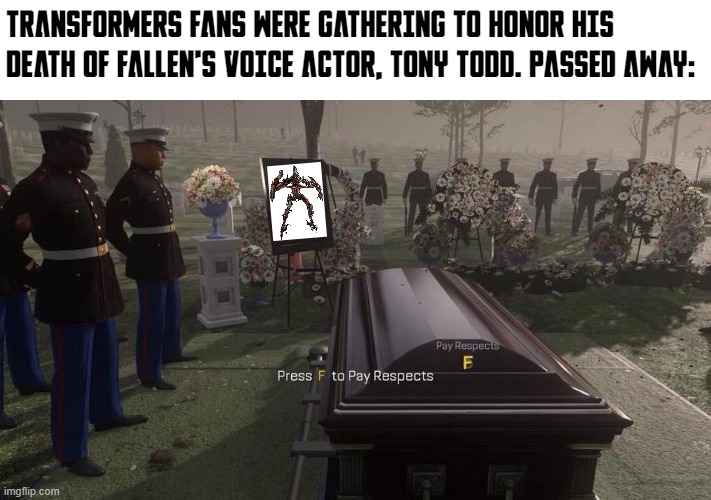 Tony Todd was a great actor | TRANSFORMERS FANS WERE GATHERING TO HONOR HIS DEATH OF FALLEN'S VOICE ACTOR, TONY TODD. PASSED AWAY: | image tagged in press f to pay respects,transformers | made w/ Imgflip meme maker