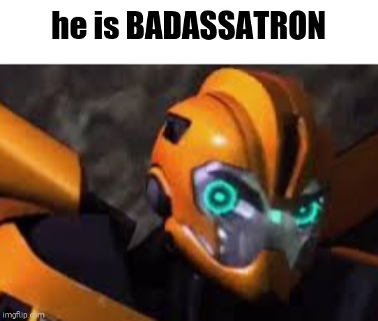 i watched the movie today | he is BADASSATRON | image tagged in bumblebee | made w/ Imgflip meme maker