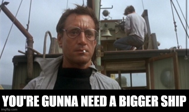 You're Going To Need A Bigger | YOU'RE GUNNA NEED A BIGGER SHIP | image tagged in you're going to need a bigger | made w/ Imgflip meme maker