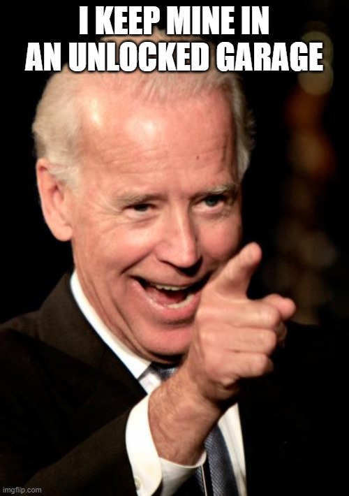 Smilin Biden Meme | I KEEP MINE IN AN UNLOCKED GARAGE | image tagged in memes,smilin biden | made w/ Imgflip meme maker