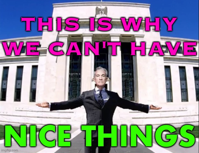 This Is Why We Can't Have Nice Things | THIS IS WHY WE CAN'T HAVE; NICE THINGS | image tagged in jerome powell federal reserve,federal reserve,scumbag government,inequality,income inequality,capitalism | made w/ Imgflip meme maker