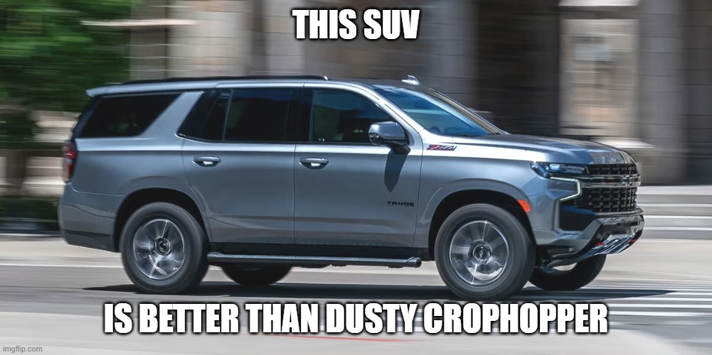 SUV | THIS SUV; IS BETTER THAN DUSTY CROPHOPPER | image tagged in suv | made w/ Imgflip meme maker