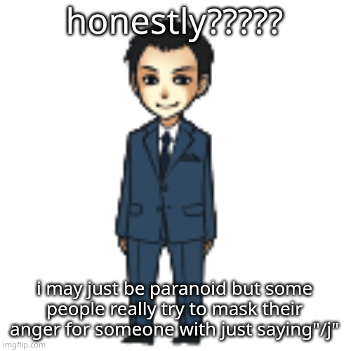 Moriarty but a shimeji | honestly????? i may just be paranoid but some people really try to mask their anger for someone with just saying"/j" | image tagged in moriarty but a shimeji | made w/ Imgflip meme maker