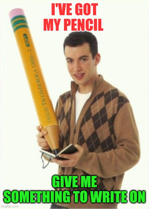 Got my pencil | I'VE GOT MY PENCIL; GIVE ME SOMETHING TO WRITE ON | image tagged in guy with big pencil,funny memes | made w/ Imgflip meme maker