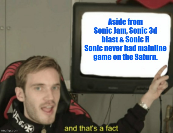 No Sonic no buying the Saturn | Aside from Sonic Jam, Sonic 3d blast & Sonic R Sonic never had mainline game on the Saturn. | image tagged in and that's a fact,sonic the hedgehog,sega,sega saturn,1990's | made w/ Imgflip meme maker