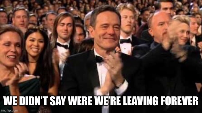 clapping audience | WE DIDN’T SAY WERE WE’RE LEAVING FOREVER | image tagged in clapping audience | made w/ Imgflip meme maker