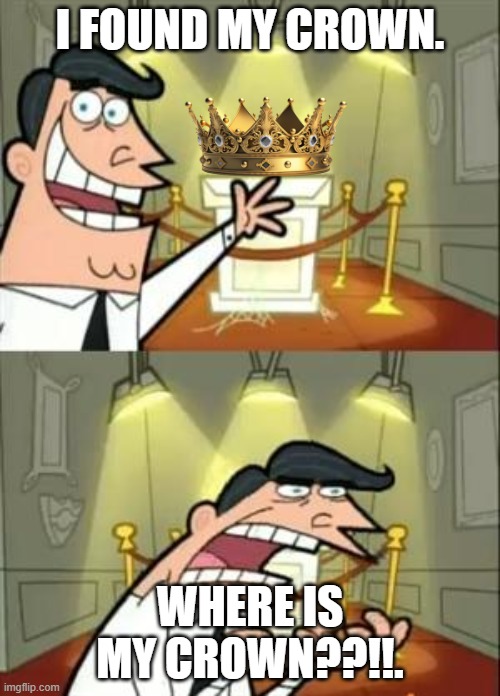 crown | I FOUND MY CROWN. WHERE IS MY CROWN??!!. | image tagged in memes,this is where i'd put my trophy if i had one | made w/ Imgflip meme maker