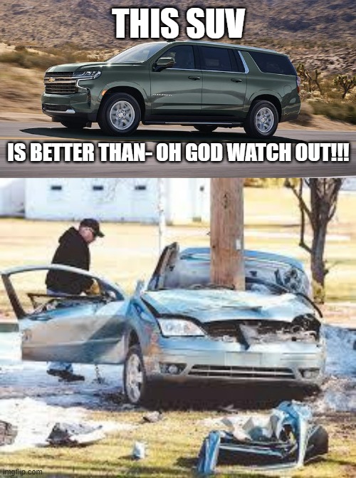 THIS SUV; IS BETTER THAN- OH GOD WATCH OUT!!! | image tagged in suv,car wreck | made w/ Imgflip meme maker