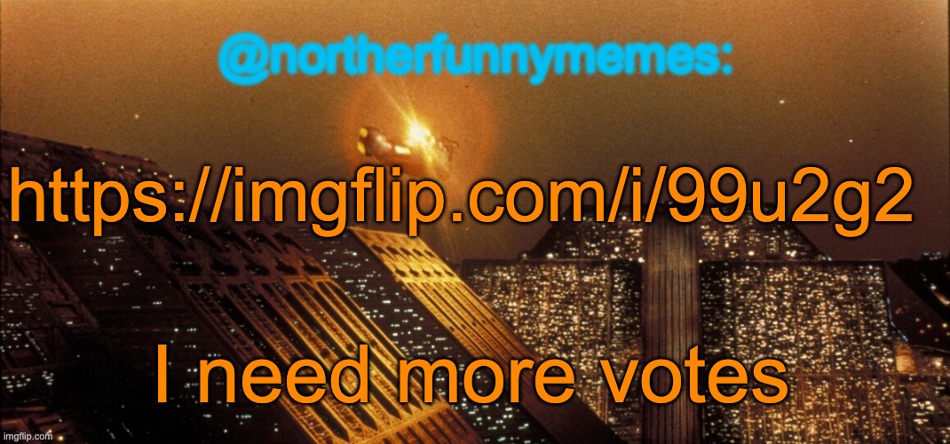northerfunnymemes announcement template | https://imgflip.com/i/99u2g2; I need more votes | image tagged in northerfunnymemes announcement template | made w/ Imgflip meme maker