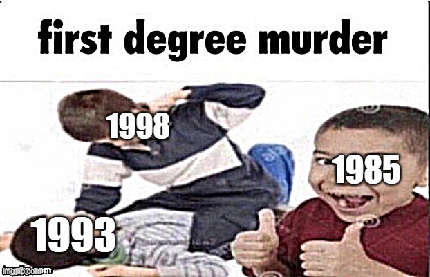 regal films 1985: scary | 1998; 1985; 1993 | image tagged in first degree murder | made w/ Imgflip meme maker