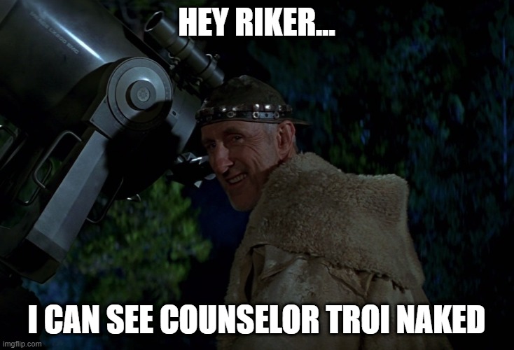 Peeping Cochrane | HEY RIKER... I CAN SEE COUNSELOR TROI NAKED | image tagged in zefram cochrane smiling | made w/ Imgflip meme maker