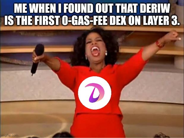 Deriw | ME WHEN I FOUND OUT THAT DERIW IS THE FIRST 0-GAS-FEE DEX ON LAYER 3. | image tagged in memes,oprah you get a | made w/ Imgflip meme maker