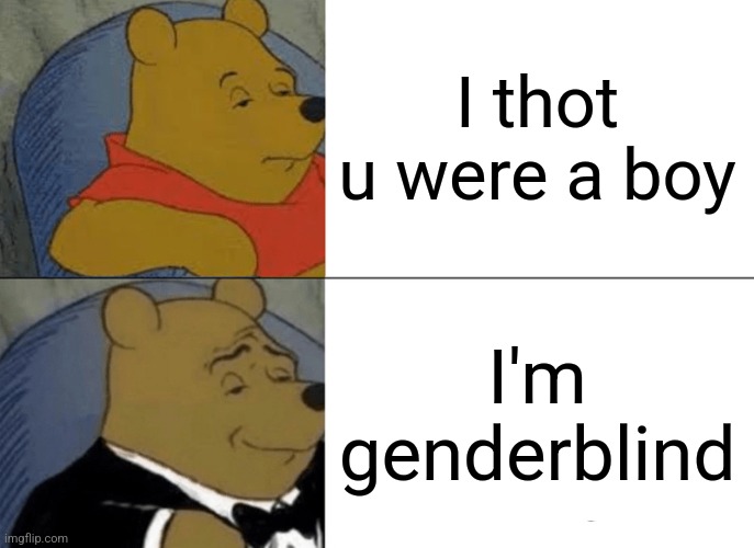 If u don't want to be awkward | I thot u were a boy; I'm genderblind | image tagged in memes,tuxedo winnie the pooh | made w/ Imgflip meme maker