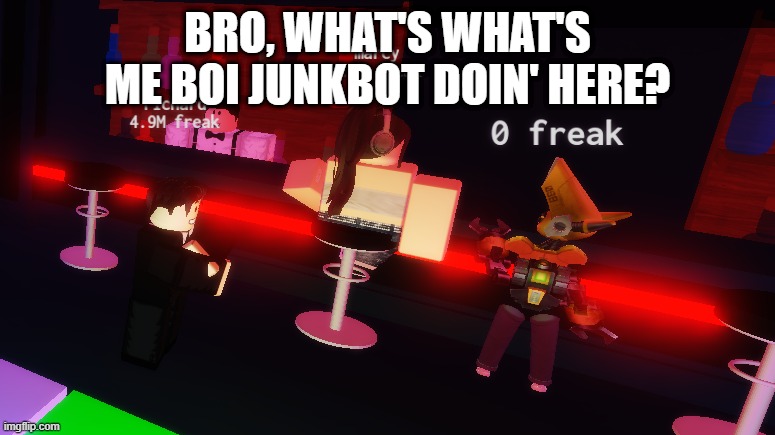to be fair, most junkbots are pretty cool ppl | BRO, WHAT'S WHAT'S ME BOI JUNKBOT DOIN' HERE? | made w/ Imgflip meme maker