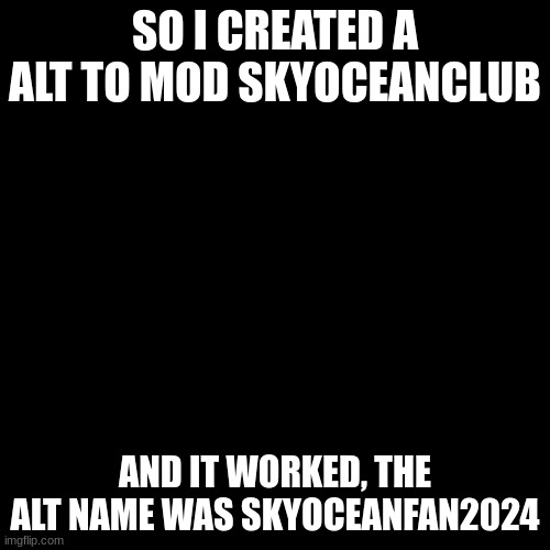 Censor Square | SO I CREATED A ALT TO MOD SKYOCEANCLUB; AND IT WORKED, THE ALT NAME WAS SKYOCEANFAN2024 | image tagged in censor square | made w/ Imgflip meme maker