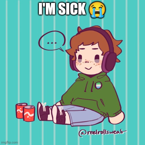 Yesbecauseyes's temp | I'M SICK 😭 | image tagged in yesbecauseyes's temp | made w/ Imgflip meme maker