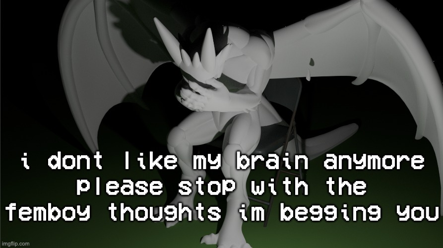 shut the please up fuck | i dont like my brain anymore
please stop with the femboy thoughts im begging you | image tagged in depressed dragon rig | made w/ Imgflip meme maker