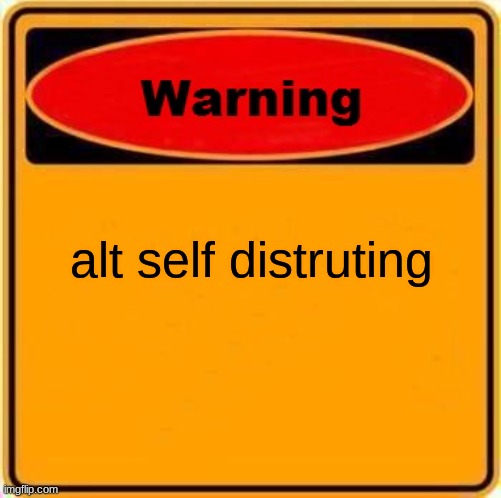 Warning Sign Meme | alt self distruting | image tagged in memes,warning sign | made w/ Imgflip meme maker