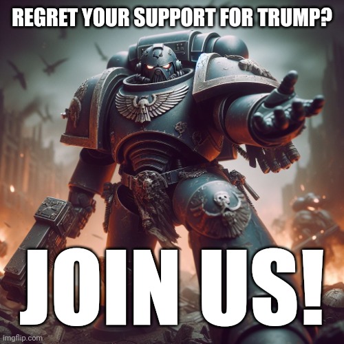 space marine join me brother | REGRET YOUR SUPPORT FOR TRUMP? JOIN US! | image tagged in space marine join me brother | made w/ Imgflip meme maker