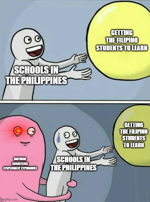 For all the Filipino homies (o7) | GETTING THE FILIPINO STUDENTS TO LEARN; SCHOOLS IN THE PHILIPPINES; GETTING THE FILIPINO STUDENTS TO LEARN; NATURAL DISASTERS (ESPECIALLY TYPHOONS); SCHOOLS IN THE PHILIPPINES | image tagged in memes,running away balloon | made w/ Imgflip meme maker